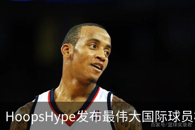 HoopsHype发布最伟大国际球员榜单：大梦、德克与字母哥名列前茅，姚明排名第18